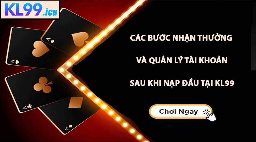 Các bước nhận thưởng và quản lý tài khoản sau khi nạp đầu tại KL99