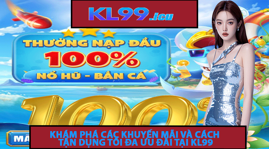 Khám phá các khuyến mãi và cách tận dụng tối đa ưu đãi tại KL99