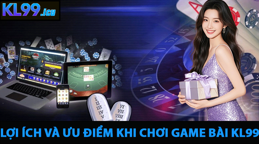 Lợi Ích Và Ưu Điểm Khi Chơi Game Bài KL99