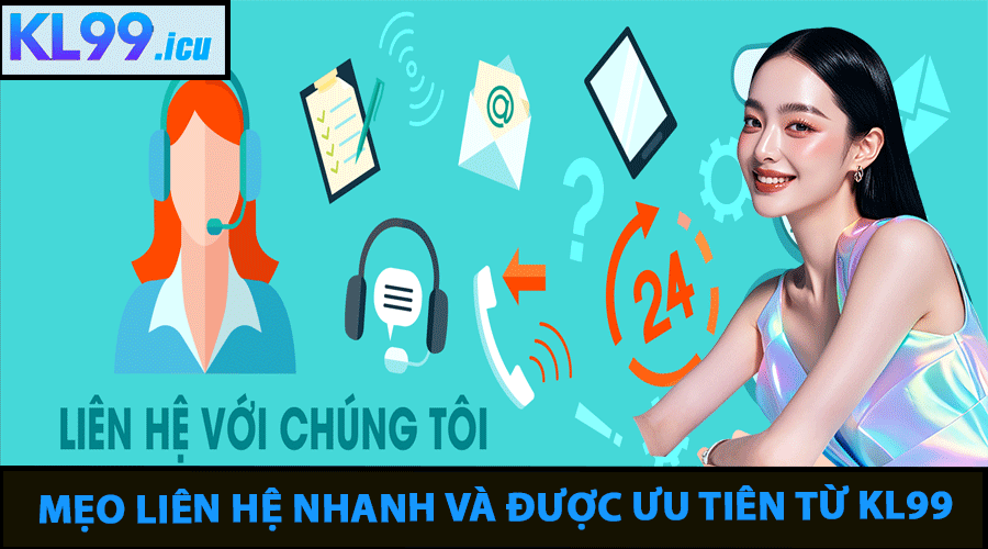 Mẹo Liên Hệ Nhanh Và Được Ưu Tiên Từ KL99