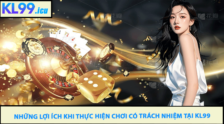Những Lợi Ích Khi Thực Hiện Chơi Có Trách Nhiệm Tại KL99
