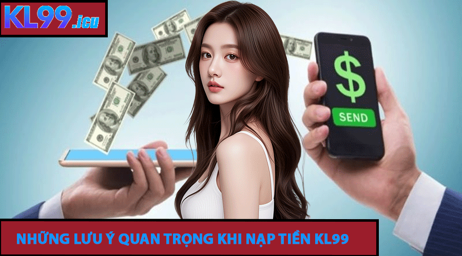 Những Lưu Ý Quan Trọng Khi Nạp Tiền KL99