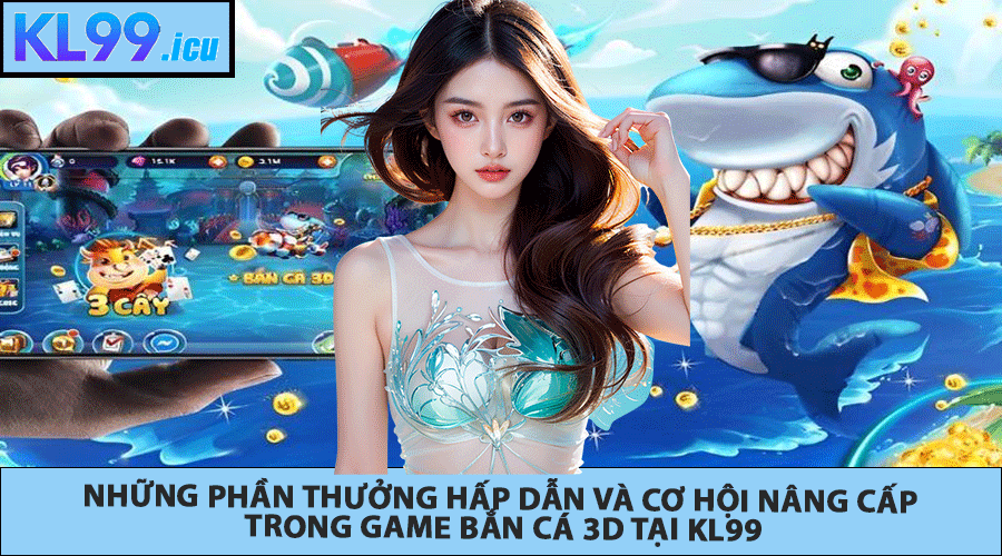 Những Phần Thưởng Hấp Dẫn Và Cơ Hội Nâng Cấp Trong Game Bắn Cá 3D tại KL99