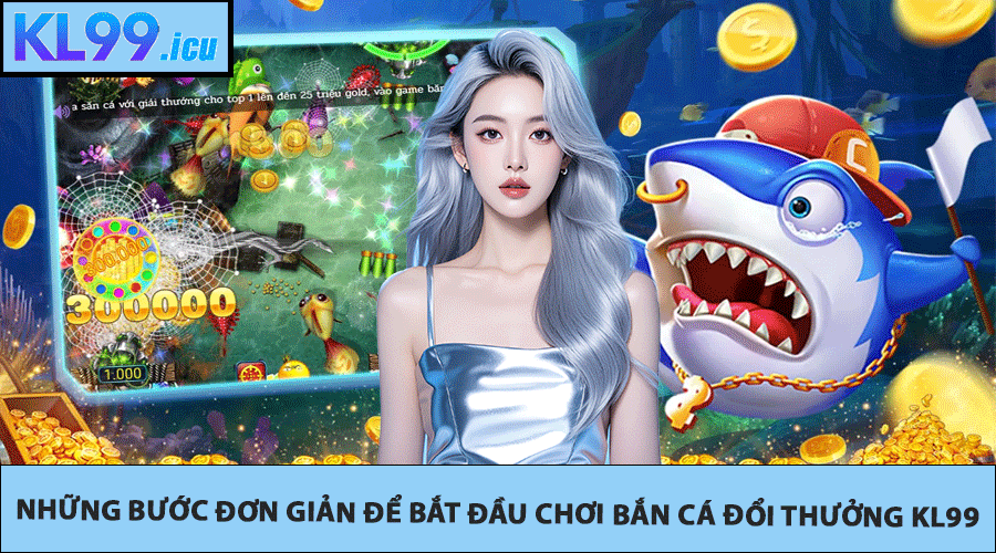 Những bước đơn giản để bắt đầu chơi Bắn cá đổi thưởng KL99