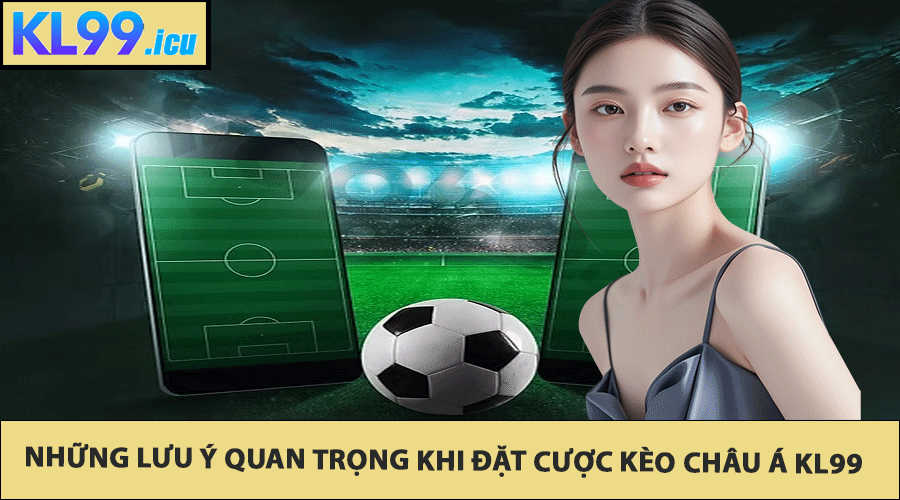 Những lưu ý quan trọng khi đặt cược Kèo châu Á KL99