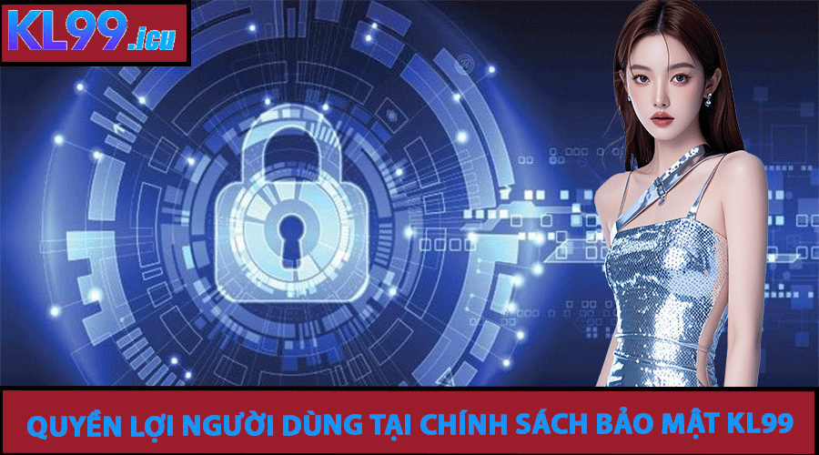 Quyền Lợi Người Dùng Tại Chính Sách Bảo Mật KL99