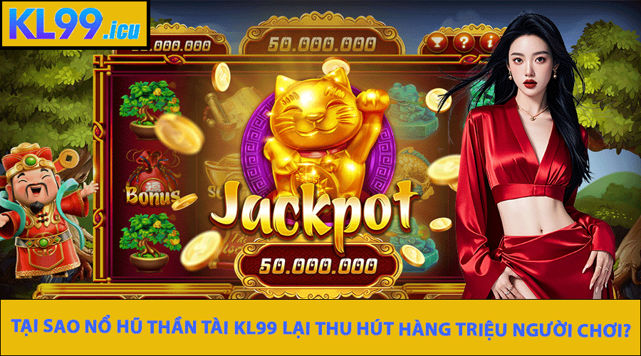Tại sao Nổ Hũ Thần Tài KL99 lại thu hút hàng triệu người chơi?