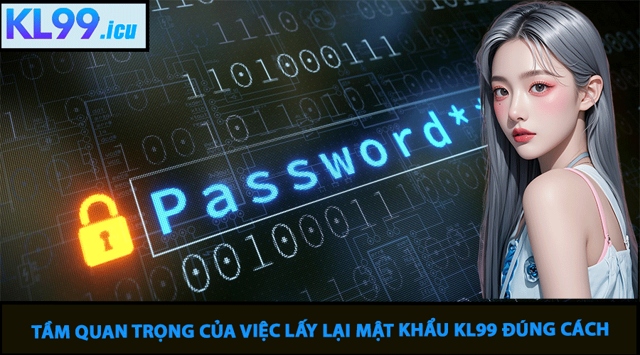 Tầm Quan Trọng Của Việc Lấy Lại Mật Khẩu KL99 Đúng Cách