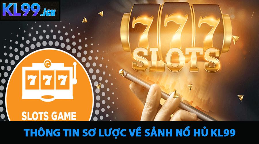Thông Tin Sơ Lược Về Sảnh Nổ Hủ KL99