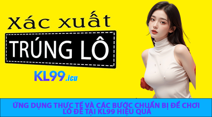 Ứng dụng thực tế và các bước chuẩn bị để chơi lô đề tại KL99 hiệu quả