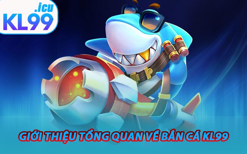 Giới thiệu Tổng Quan Về Bắn Cá KL99
