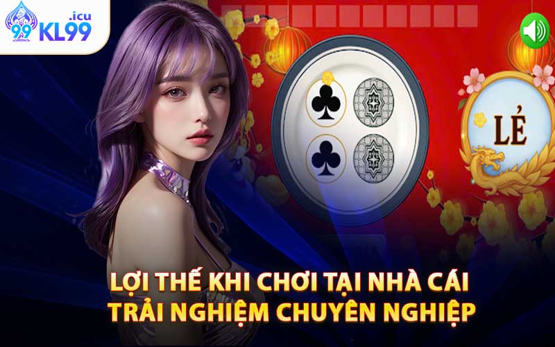 Lợi Thế Khi Chơi Tại Nhà Cái - Trải Nghiệm Chuyên Nghiệp